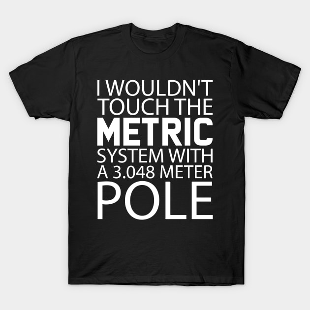 I Wouldn't Touch The Metric System T-Shirt by LindaMccalmanub